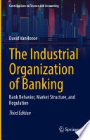 The Industrial Organization of Banking : Bank Behavior, Market Structure, and Regulation /