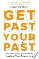 Get past your past : how facing your broken places leads to true connection /