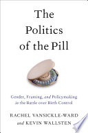 The politics of the pill : gender, framing and policymaking in the battle over birth control /