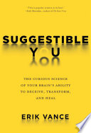Suggestible you : the curious science of your brain's ability to deceive, transform, and heal /