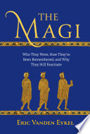 The Magi : who they were, how they've been remembered, and why they still fascinate /