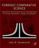 Forensic comparative science : qualitative quantitative source determination of unique impressions, images, and objects /