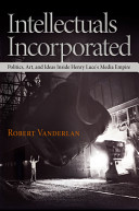 Intellectuals incorporated : politics, art, and ideas inside Henry Luce's media empire /