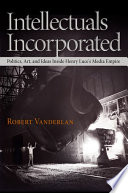 Intellectuals incorporated : politics, art, and ideas inside Henry Luce's media empire /