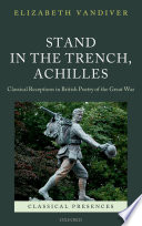 Stand in the trench, Achilles : classical receptions in British poetry of the Great War /