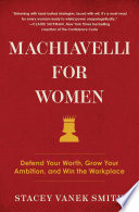 Machiavelli for women : defend your worth, grow your ambition, and win the workplace /