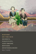 History on the run : secrecy, fugitivity, and Hmong refugee epistemologies /