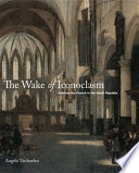 The wake of iconoclasm : painting the church in the Dutch republic /