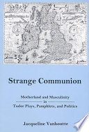 Strange communion : motherland and masculinity in Tudor plays, pamphlets, and politics /