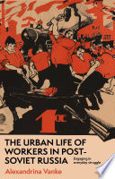 The urban life of workers in post-Soviet Russia : engaging in everyday struggle /