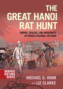 The great Hanoi rat hunt : empire, disease, and modernity in French colonial Vietnam /