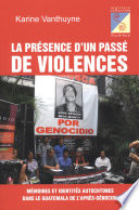 La présence d'un passé de violences : mémoires et identités autochtones dans le Guatemala de l'après-génocide /