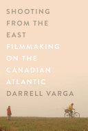 Shooting from the East : filmmaking on the Canadian Atlantic /