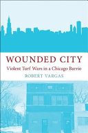Wounded city : violent turf wars in a Chicago barrio /