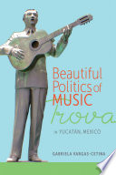 Beautiful politics of music : trova in Yucatan, Mexico /