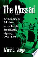 The Mossad : six landmark missions of the Israeli intelligence agency, 1960-1990 /