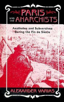 Paris and the anarchists : aesthetes and subversives during the fin-de-siècle /