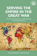 Serving the empire in the Great War : the Cypriot mule corps, imperial loyalty and silenced memory /