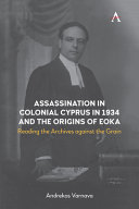 Assassination in colonial Cyprus in1934 and the origins of EOKA : reading the archives against the grain /