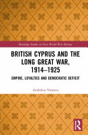 British Cyprus and the long Great War, 1914-1925 : empire, loyalties and democratic deficit /