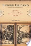 Before Chicano : citizenship and the making of Mexican American manhood, 1848-1959 /