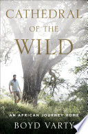 Cathedral of the wild : an African journey home /