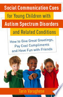 Social communication cues for young children with autism spectrum disorders and related conditions : how to give great greetings, pay cool compliments and have fun with friends /