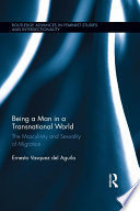 Being a man in a transnational world : the masculinity and sexuality of migration /