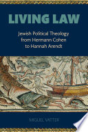 Living law : Jewish political theology from Hermann Cohen to Hannah Arendt /