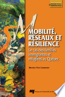 Mobilite, reseaux et resilience : le cas des familles immigrantes et refugiees au Quebec /