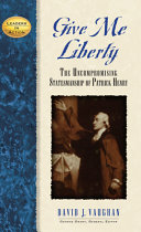 Give me liberty : the uncompromising statesmanship of Patrick Henry /