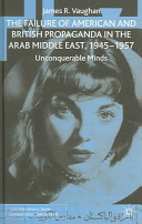 The failure of American and British propaganda in the Arab Middle East, 1945-57 : unconquerable minds /
