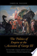 The politics of empire at the accession of George III : the East India Company and the crisis and transformation of Britain's imperial state /