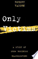 Only victims : a study of show business blacklisting /