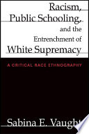 Racism, public schooling, and the entrenchment of white supremacy : a critical race ethnography /