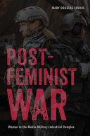 Postfeminist war : women and the media-military-industrial complex /