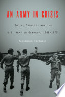 An army in crisis : social conflict and the U.S. Army in Germany, 1968-1975 /