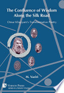 The Confluence of Wisdom Along the Silk Road : Omar Khayyam's Transformative Poetry /