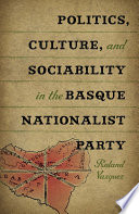 Politics, culture, and sociability in the Basque nationalist party /