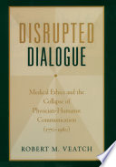 Disrupted dialogue : medical ethics and the collapse of physician-humanist communication (1770-1980) /