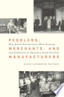 Peddlers, merchants, and manufacturers : how Jewish entrepreneurs built economy and community in upcountry South Carolina /