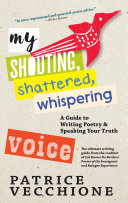 My shouting, shattered, whispering voice : a guide to writing poetry and speaking your truth /