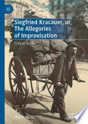 Siegfried Kracauer, or, The Allegories of Improvisation : Critical Studies /