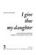 I give thee my daughter : a study of marriage and hierarchy among the Anavil Brahmans of South Gujarat /