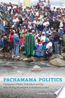 Pachamama politics : campesino water defenders and the anti-mining movement in Andean Ecuador /