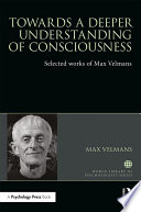 Towards a deeper understanding of consciousness : selected works of max velmans.