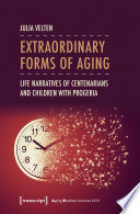 Extraordinary Forms of Aging : Life Narratives of Centenarians and Children with Progeria /
