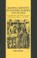 Shaping identity in Eastern Europe and Russia : Soviet-Russian and Polish accounts of Ukrainian history, 1914-1991 /