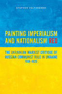 Painting imperialism and nationalism red : the Ukrainian marxist critique of Russian communist rule in Ukraine, 1918-1925 /