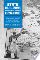 State building in revolutionary Ukraine : a comparative study of governments and bureaucrats, 1917-1922 /